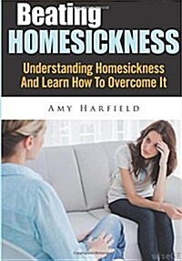 Beating Homesickness: Understanding Homesickness and Learn How to Overcome It (Paperback)