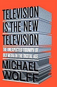Television Is the New Television: The Unexpected Triumph of Old Media in the Digital Age (Hardcover)