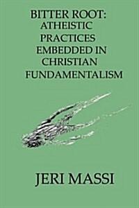 Bitter Root: Atheistic Practices Embedded in Christian Fundamentalism (Paperback)