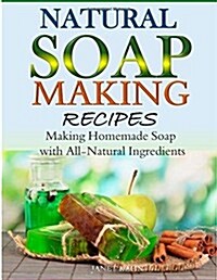 Natural Soap-Making Recipes: Making Homemade Soap with All-Natural Ingredients (Paperback)