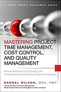 Mastering Project Time Management, Cost Control, and Quality Management: Proven Methods for Controlling the Three Elements That Define Project Deliver (Hardcover)