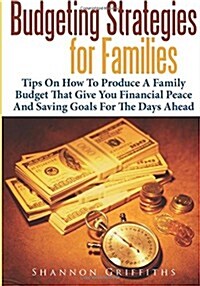 Budgeting Strategies for Families: Tips on How to Produce a Family Budget That Give You Financial Peace and Saving Goals for the Days Ahead (Paperback)