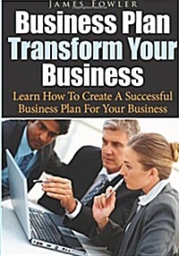 Business Plan Transform Your Business: Learn How to Create a Successful Business Plan for Your Business (Paperback)