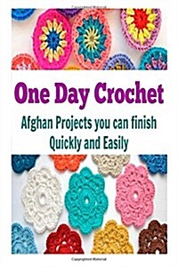 One Day Crochet: Afghan Projects you can Finish Quickly and Easily: (crochet, crochet patterns, corchet patterns for kids, crochet patt (Paperback)