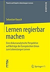 Lernen Regierbar Machen: Eine Diskursanalytische Perspektive Auf Beitr?e Der Europ?schen Union Zum Lebenslangen Lernen (Paperback, 2015)