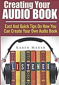 Creating Your Audio Book: East and Quick Tips on How You Can Create Your Own Audio Book (Paperback)