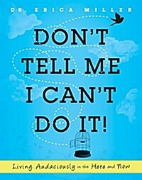 Dont Tell Me I Cant Do It!: Living Audaciously in the Here and Now (Hardcover)