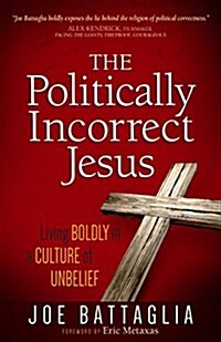 The Politically Incorrect Jesus: Living Boldly in a Culture of Unbelief (Paperback)