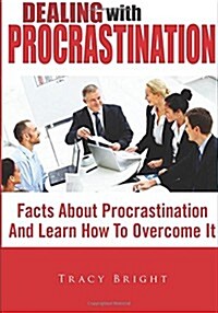 Dealing with Procrastination: Facts about Procrastination and Learn How to Overcome It (Paperback)