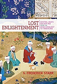 Lost Enlightenment: Central Asias Golden Age from the Arab Conquest to Tamerlane (Paperback)