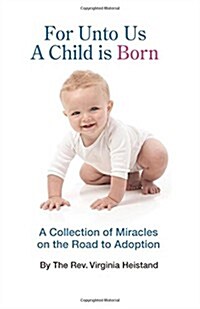 For Unto Us a Child Is Born: A Collection of Miracles on the Road to Adoption (Paperback)