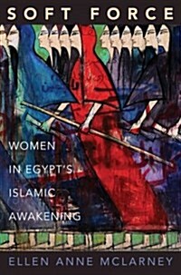 Soft Force: Women in Egypts Islamic Awakening (Hardcover)