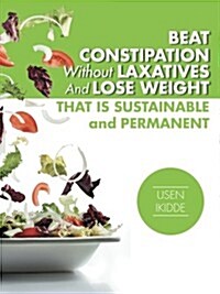 Beat Constipation Without Laxatives and Lose Weight That Is Sustainable and Permanent (Paperback)