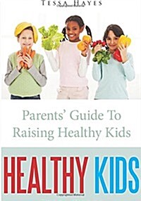 Healthy Kids: Parents Guide to Raising Healthy Kids (Paperback)