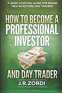 How to Become a Professional Investor and Day Trader: A Basic Starting Guide for Brand New Investors and Traders (Paperback)