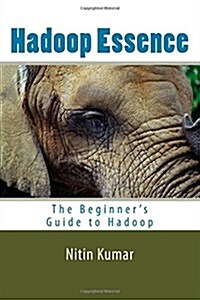 Hadoop Essence: The Beginners Guide to Hadoop (Paperback)