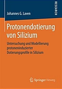Protonendotierung Von Silizium: Untersuchung Und Modellierung Protoneninduzierter Dotierungsprofile in Silizium (Paperback, 2014)