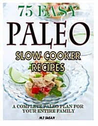 75 Easy Paleo Slow Cooker Recipes: A Complete Paleo Plan for Your Entire Family (Paperback)