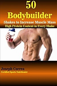 50 Bodybuilder Shakes to Increase Muscle Mass: High Protein Content in Every Shake (Paperback)