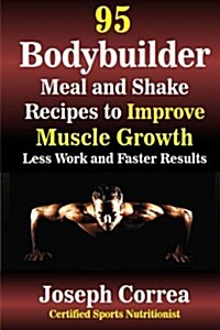 95 Bodybuilder Meal and Shake Recipes to Improve Muscle Growth: Less Work and Faster Results (Paperback)