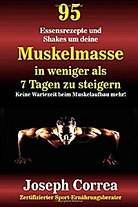 95 Essensrezepte Und Shakes Um Deine Muskelmasse in Weniger ALS 7 Tagen Zu Steigern: Keine Wartezeit Beim Muskelaufbau Mehr! (Paperback)