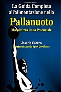 La Guida Completa Allalimentazione Nella Pallanuoto: Massimizza Il Tuo Potenziale (Paperback)