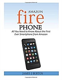 Amazon Fire Phone: All You Need to Know about the First Ever Smartphone from Amazon (Paperback)