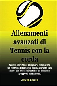 Allenamenti Avanzati Di Tennis Con La Corda: Questo Libro Vuole Insegnarti Come Avere Un Controllo Totale Della Pallina Durante Ogni Punto Con Questo (Paperback)