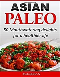 Asian Paleo: 50 Mouthwatering Delights for a Healthier Life (Paperback)