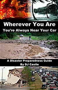 Wherever You Are Youre Always Near Your Car: A Disaster Preparedness Manual (Paperback)