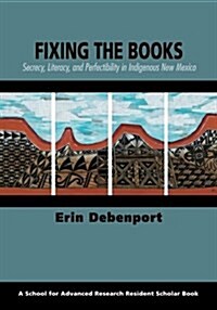 Fixing the Books: Secrecy, Literacy, and Perfectibility in Indigenous New Mexico (Paperback)