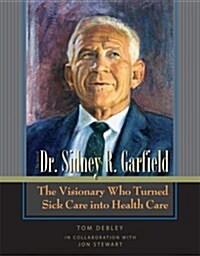 The Story of Dr. Sidney R. Garfield: The Visionary Who Turned Sick Care into Health Care (Paperback)