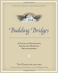 Building Bridges: A Guide to Optimizing Physician-Hospital Relationships (Paperback)