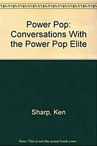 Power Pop: Conversations With the Power Pop Elite (Paperback, First Ediition)