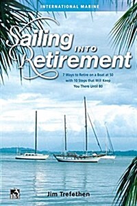 Sailing Into Retirement: 7 Ways to Retire on a Boat at 50 with 10 Steps That Will Keep You There Until 80 (Hardcover)