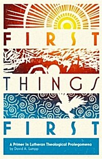 First Things First: A Primer in Lutheran Theological Prolegomena (Paperback, 1st)
