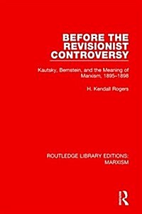Before the Revisionist Controversy (RLE Marxism) : Kautsky, Bernstein, and the Meaning of Marxism, 1895-1898 (Hardcover)