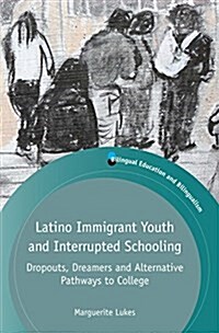 Latino Immigrant Youth and Interrupted Schooling : Dropouts, Dreamers and Alternative Pathways to College (Paperback)