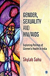 Gender, Sexuality and HIV/AIDS: Exploring Politics of Womens Health in India (Hardcover)