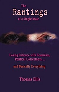 The Rantings of a Single Male: Losing Patience with Feminism, Political Correctness... and Basically Everything (Paperback)
