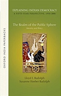 Explaining Indian Democracy: A Fifty-Year Perspective,1956-2006: Volume 3: The Realm of the Public Sphere: Identity and Policy (Paperback)