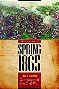 Spring 1865: The Closing Campaigns of the Civil War (Hardcover)