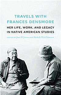 Travels with Frances Densmore: Her Life, Work, and Legacy in Native American Studies (Hardcover)