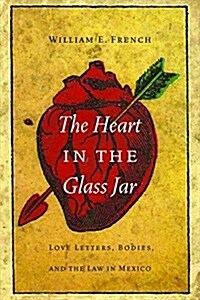 The Heart in the Glass Jar: Love Letters, Bodies, and the Law in Mexico (Hardcover)