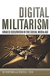 Digital Militarism: Israels Occupation in the Social Media Age (Hardcover)