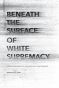 Beneath the Surface of White Supremacy: Denaturalizing U.S. Racisms Past and Present (Hardcover)