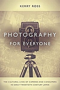 Photography for Everyone: The Cultural Lives of Cameras and Consumers in Early Twentieth-Century Japan (Hardcover)
