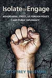 Isolate or Engage: Adversarial States, Us Foreign Policy, and Public Diplomacy (Paperback)