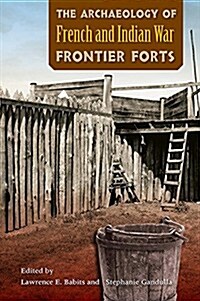The Archaeology of French and Indian War Frontier Forts (Paperback)