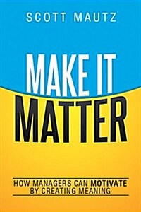 Make It Matter: How Managers Can Motivate by Creating Meaning (Hardcover)